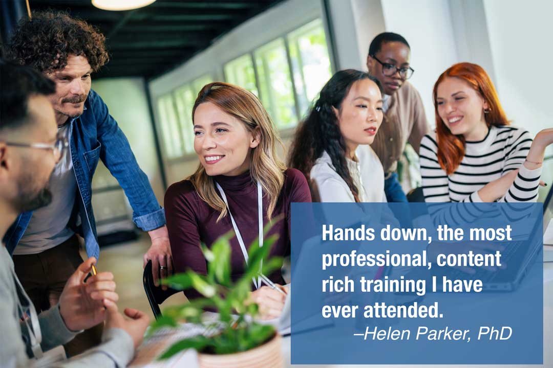 Hands down, the most professional, content rich training I have ever attended. -Helen Parker, PhD