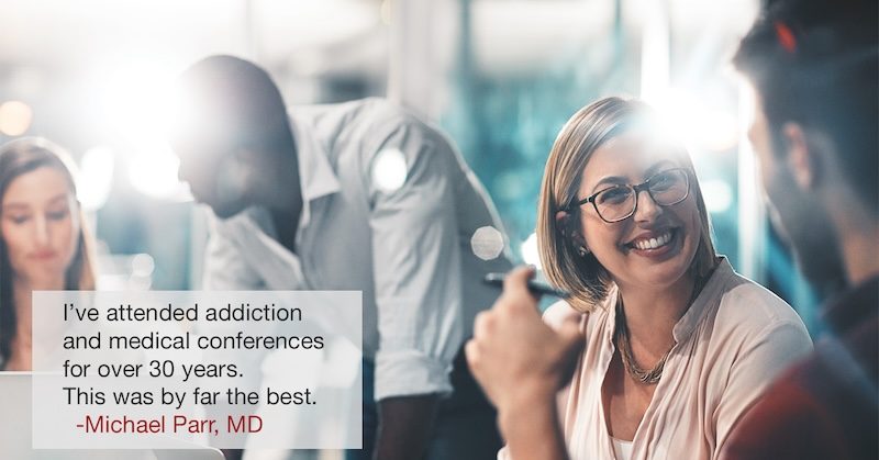 I've attended Addiction and medical conferences for over 30 years. This was by far the best. -Michael Parr, MD